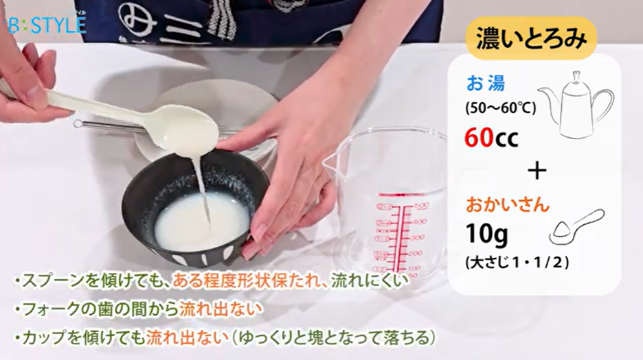 【濃いとろみ】 お湯の量：60cc ⇒ある程度形状が保たれ、流れにくい
